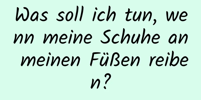 Was soll ich tun, wenn meine Schuhe an meinen Füßen reiben?