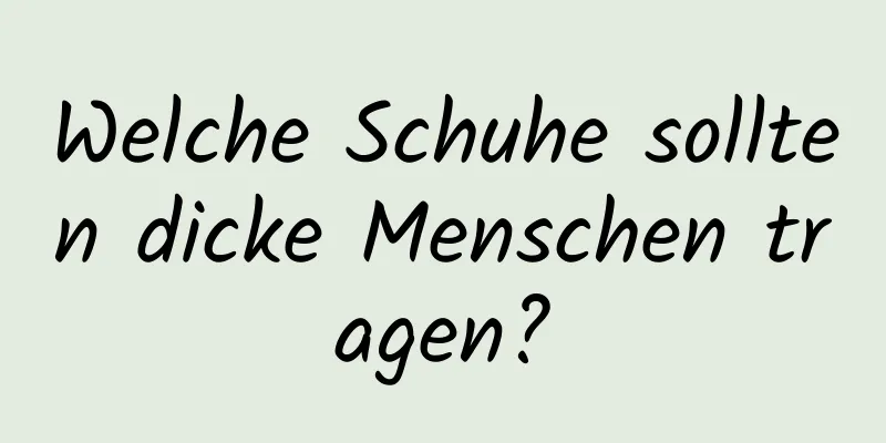 Welche Schuhe sollten dicke Menschen tragen?