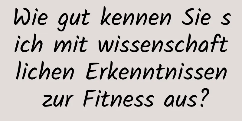 Wie gut kennen Sie sich mit wissenschaftlichen Erkenntnissen zur Fitness aus?