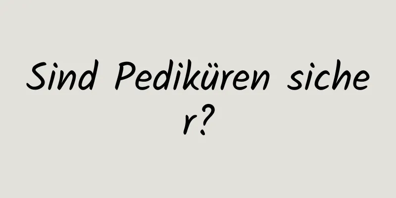 Sind Pediküren sicher?