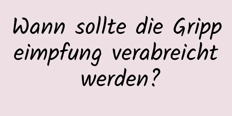 Wann sollte die Grippeimpfung verabreicht werden?