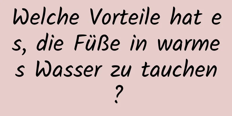 Welche Vorteile hat es, die Füße in warmes Wasser zu tauchen?