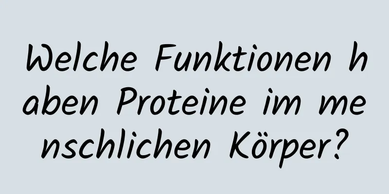 Welche Funktionen haben Proteine ​​im menschlichen Körper?