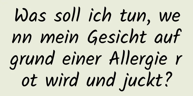 Was soll ich tun, wenn mein Gesicht aufgrund einer Allergie rot wird und juckt?