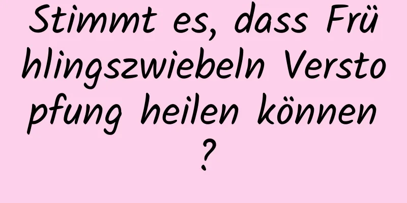 Stimmt es, dass Frühlingszwiebeln Verstopfung heilen können?