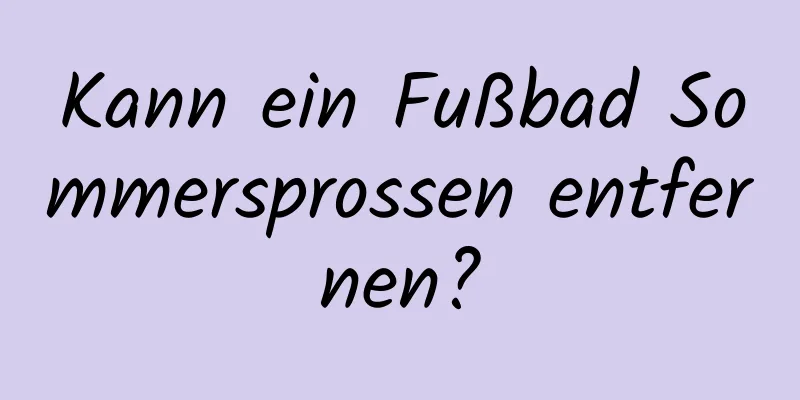 Kann ein Fußbad Sommersprossen entfernen?