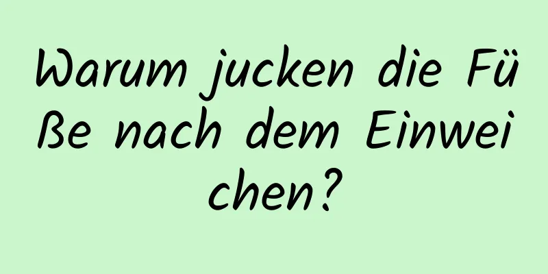 Warum jucken die Füße nach dem Einweichen?