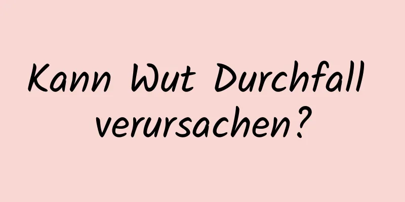 Kann Wut Durchfall verursachen?