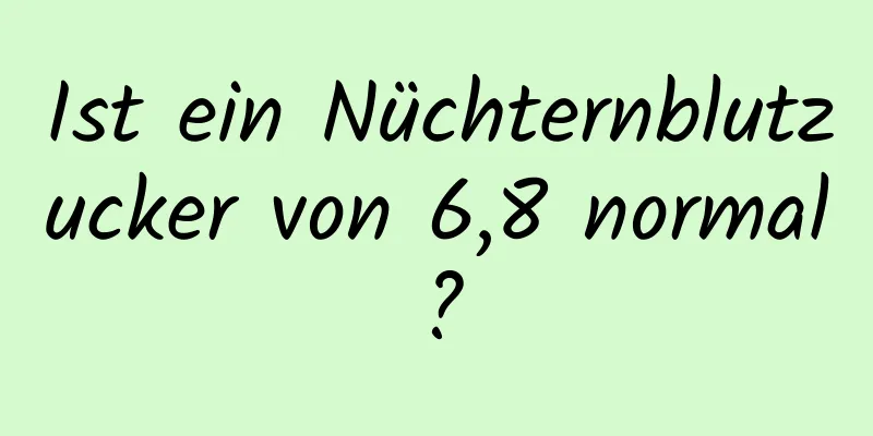 Ist ein Nüchternblutzucker von 6,8 normal?