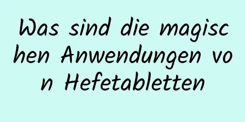 Was sind die magischen Anwendungen von Hefetabletten