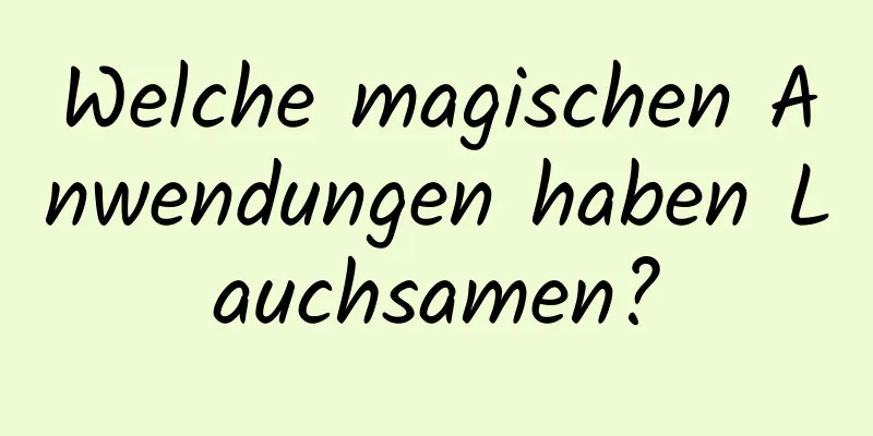 Welche magischen Anwendungen haben Lauchsamen?