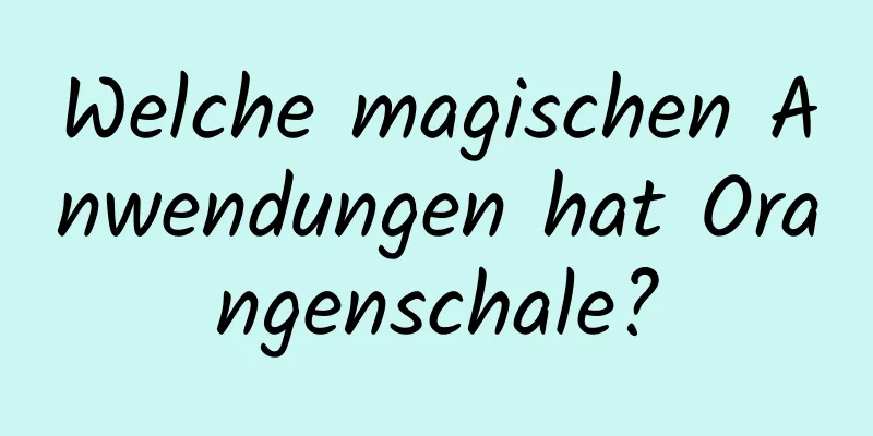 Welche magischen Anwendungen hat Orangenschale?
