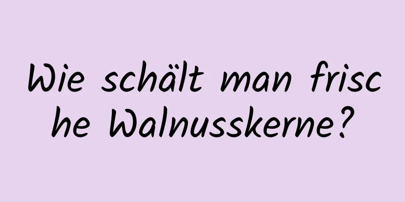 Wie schält man frische Walnusskerne?
