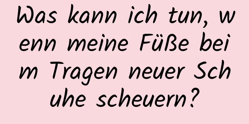 Was kann ich tun, wenn meine Füße beim Tragen neuer Schuhe scheuern?
