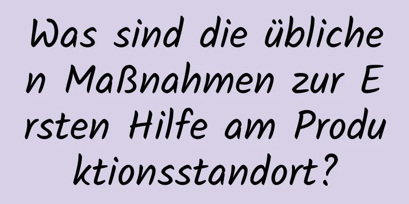 Was sind die üblichen Maßnahmen zur Ersten Hilfe am Produktionsstandort?