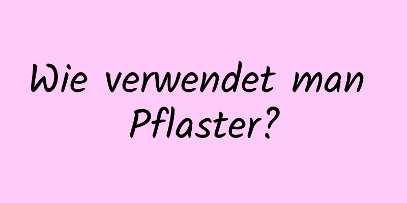 Wie verwendet man Pflaster?