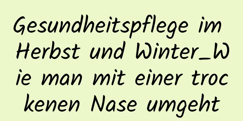 Gesundheitspflege im Herbst und Winter_Wie man mit einer trockenen Nase umgeht
