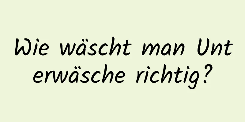 Wie wäscht man Unterwäsche richtig?