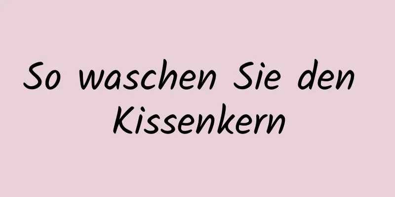So waschen Sie den Kissenkern