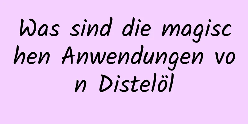Was sind die magischen Anwendungen von Distelöl