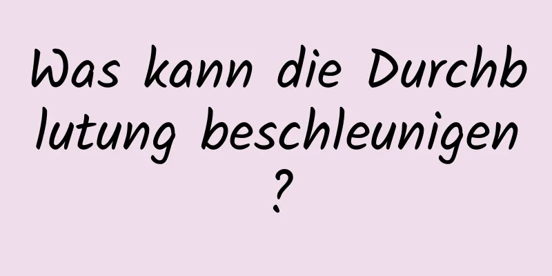 Was kann die Durchblutung beschleunigen?