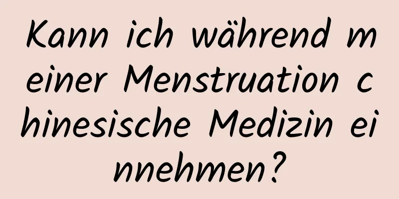 Kann ich während meiner Menstruation chinesische Medizin einnehmen?