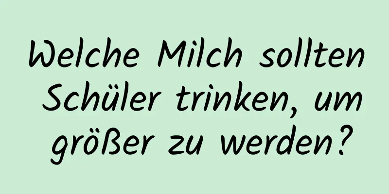 Welche Milch sollten Schüler trinken, um größer zu werden?