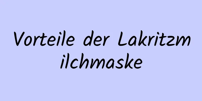 Vorteile der Lakritzmilchmaske