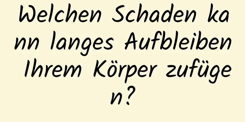 Welchen Schaden kann langes Aufbleiben Ihrem Körper zufügen?