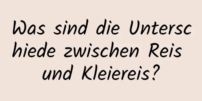 Was sind die Unterschiede zwischen Reis und Kleiereis?