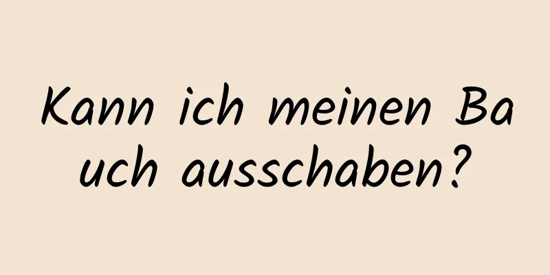 Kann ich meinen Bauch ausschaben?