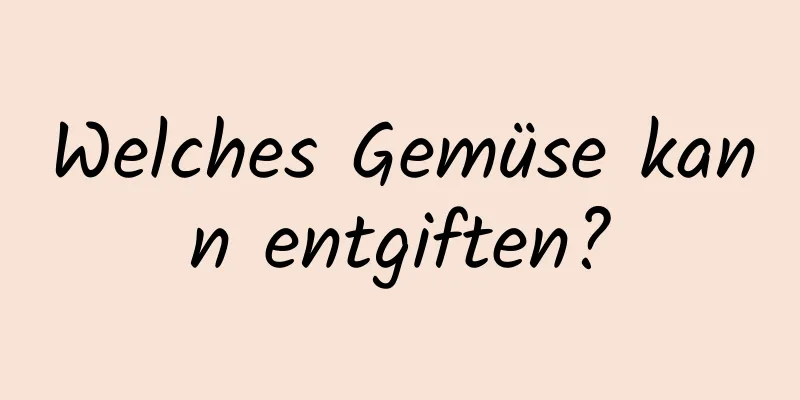 Welches Gemüse kann entgiften?