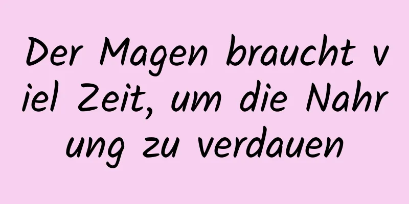 Der Magen braucht viel Zeit, um die Nahrung zu verdauen