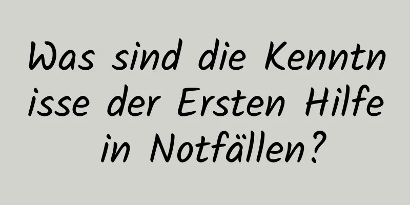 Was sind die Kenntnisse der Ersten Hilfe in Notfällen?