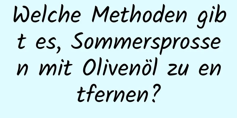 Welche Methoden gibt es, Sommersprossen mit Olivenöl zu entfernen?