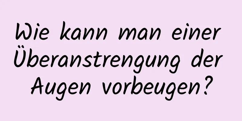 Wie kann man einer Überanstrengung der Augen vorbeugen?