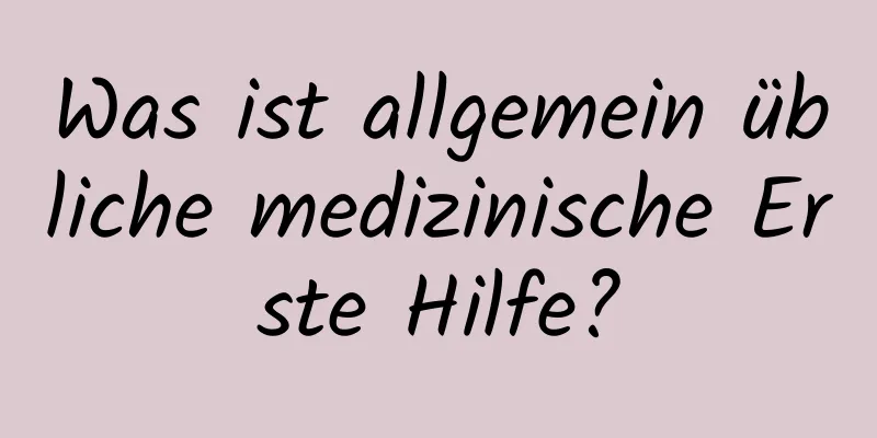 Was ist allgemein übliche medizinische Erste Hilfe?