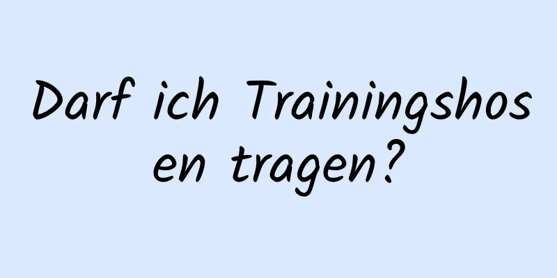 Darf ich Trainingshosen tragen?