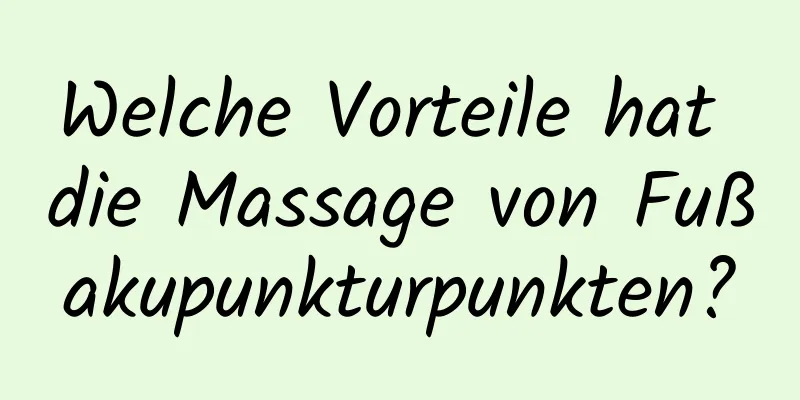 Welche Vorteile hat die Massage von Fußakupunkturpunkten?