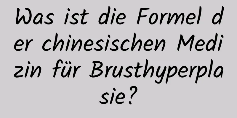 Was ist die Formel der chinesischen Medizin für Brusthyperplasie?