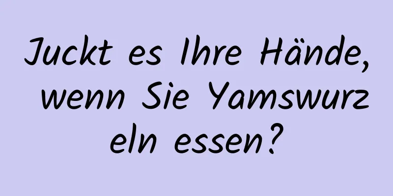Juckt es Ihre Hände, wenn Sie Yamswurzeln essen?