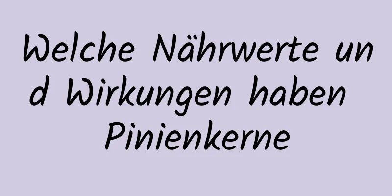 Welche Nährwerte und Wirkungen haben Pinienkerne