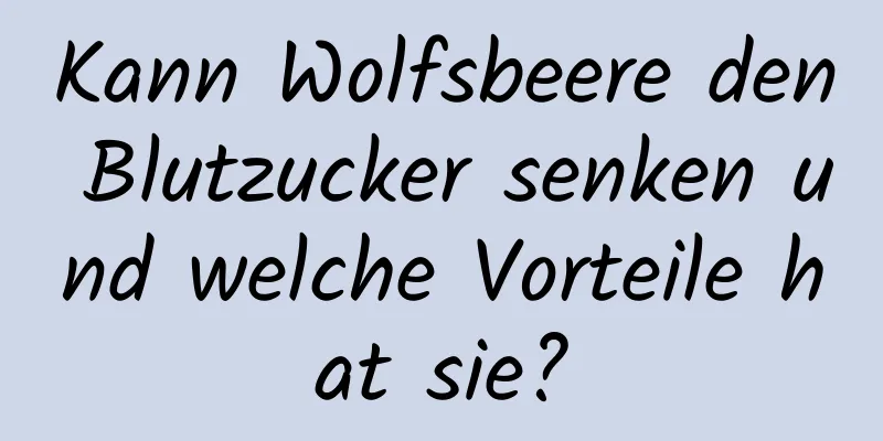 Kann Wolfsbeere den Blutzucker senken und welche Vorteile hat sie?