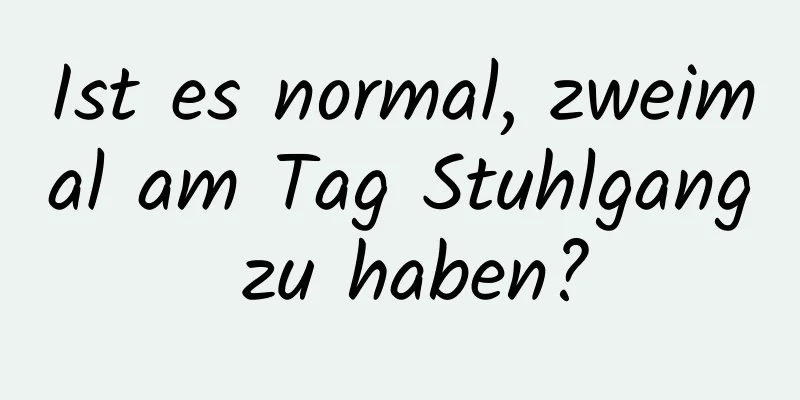 Ist es normal, zweimal am Tag Stuhlgang zu haben?