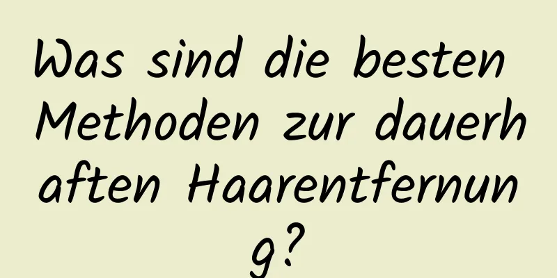 Was sind die besten Methoden zur dauerhaften Haarentfernung?