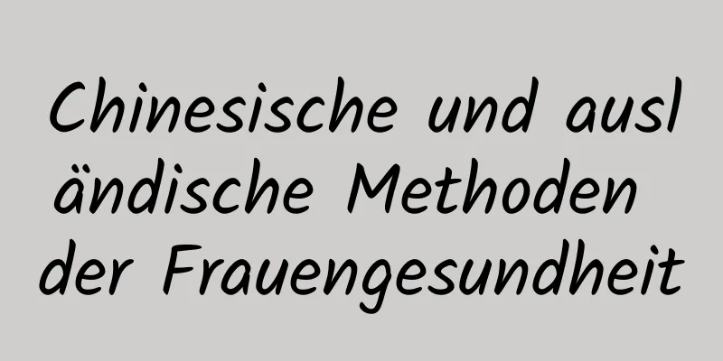 Chinesische und ausländische Methoden der Frauengesundheit