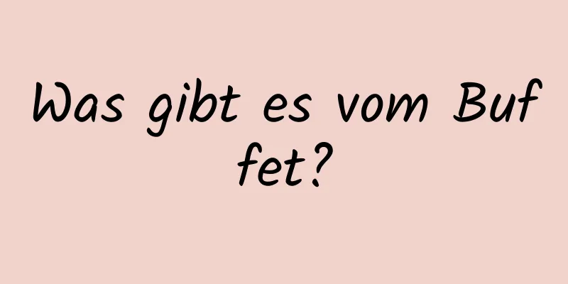 Was gibt es vom Buffet?