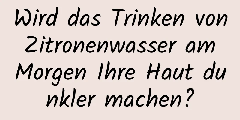 Wird das Trinken von Zitronenwasser am Morgen Ihre Haut dunkler machen?