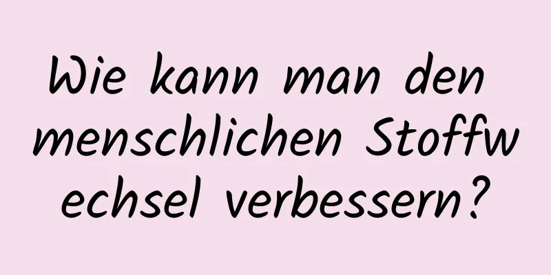 Wie kann man den menschlichen Stoffwechsel verbessern?