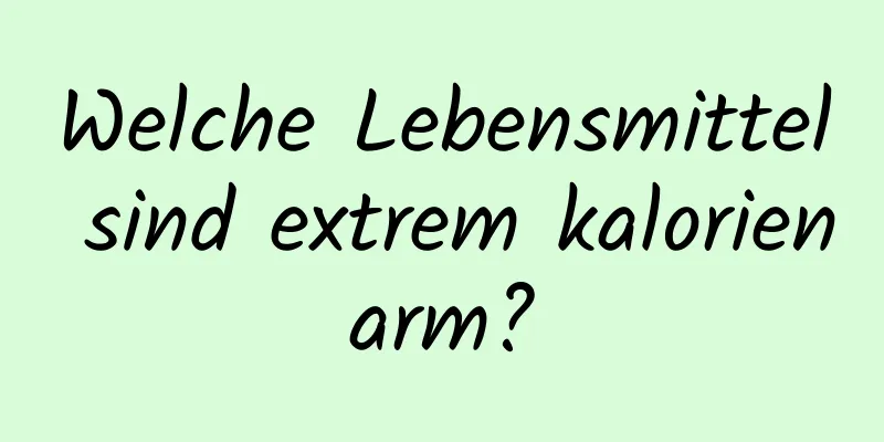 Welche Lebensmittel sind extrem kalorienarm?